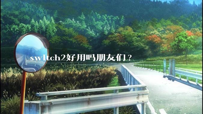 switch2好用吗朋友们?